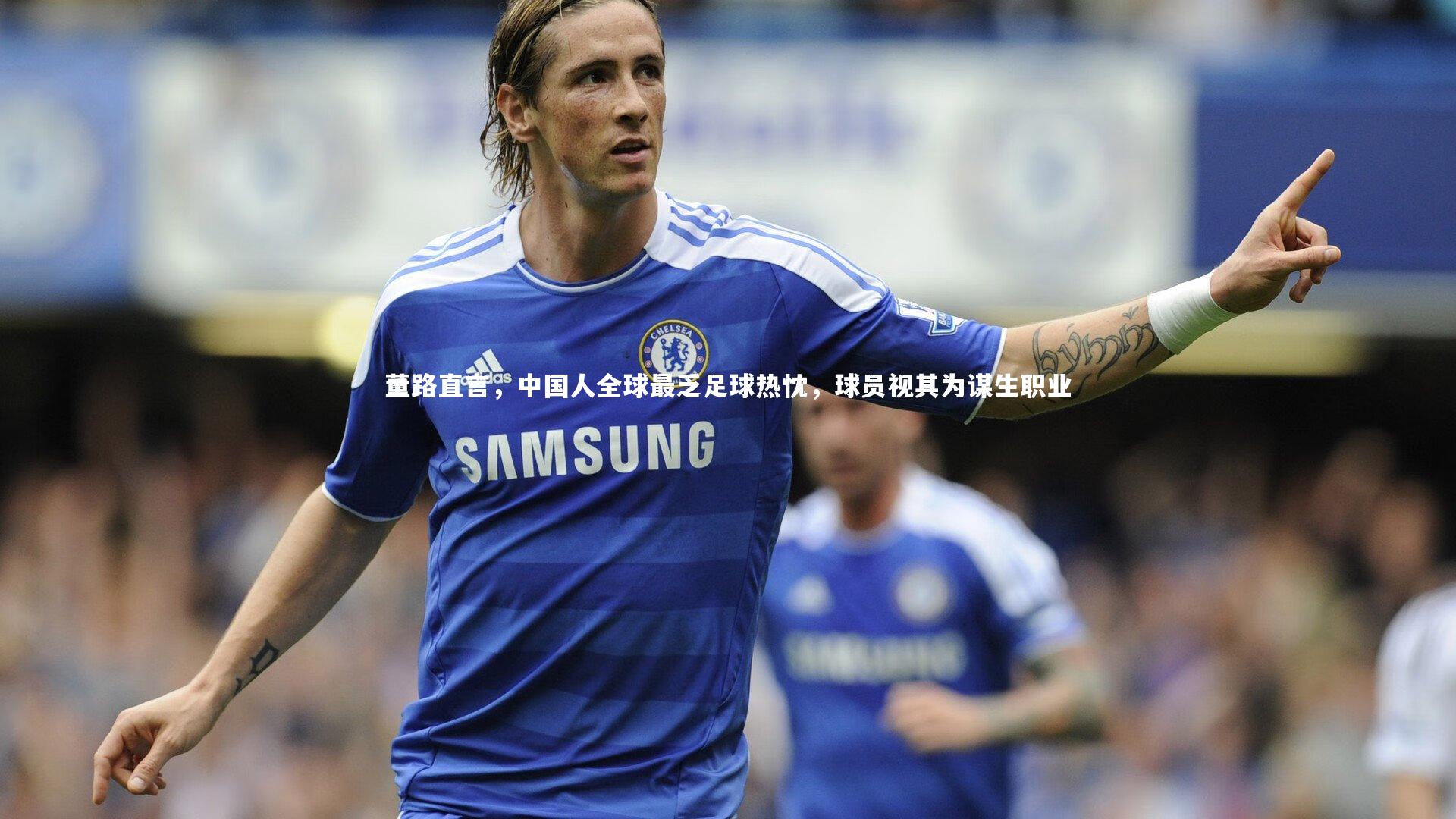 芒果体育平台-董路直言，中国人全球最乏足球热忱，球员视其为谋生职业