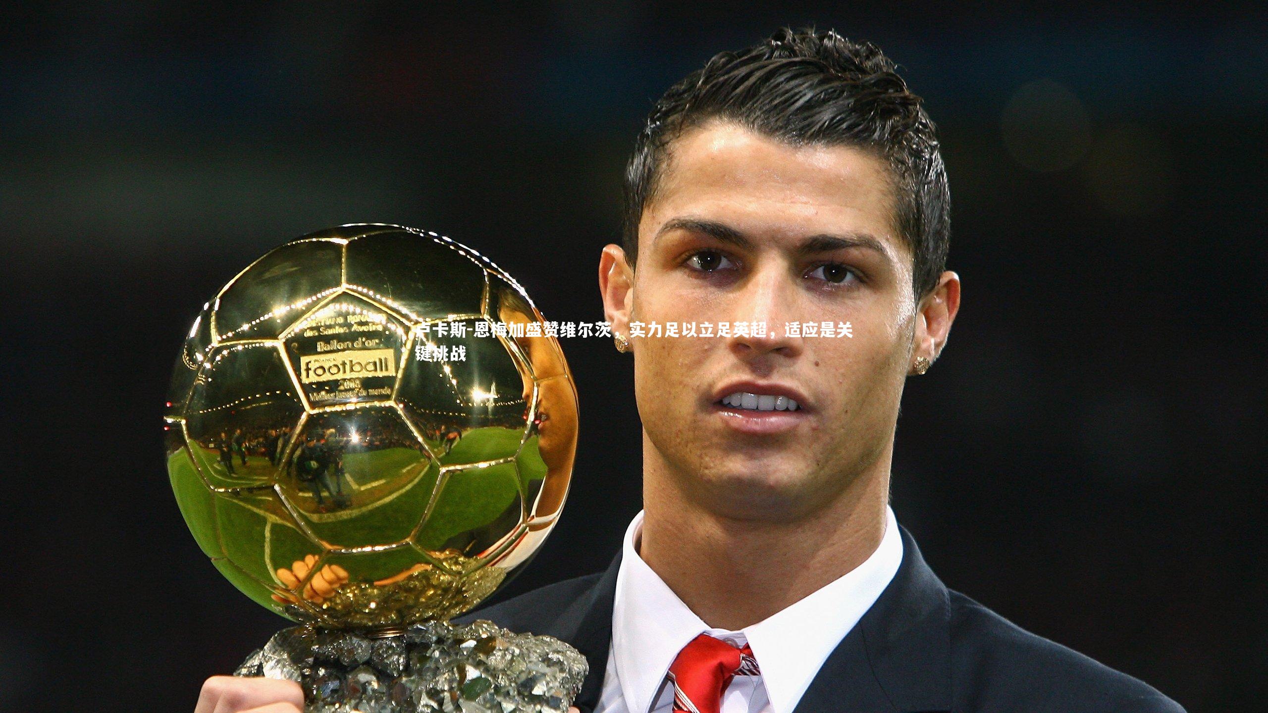 卢卡斯-恩梅加盛赞维尔茨，实力足以立足英超，适应是关键挑战