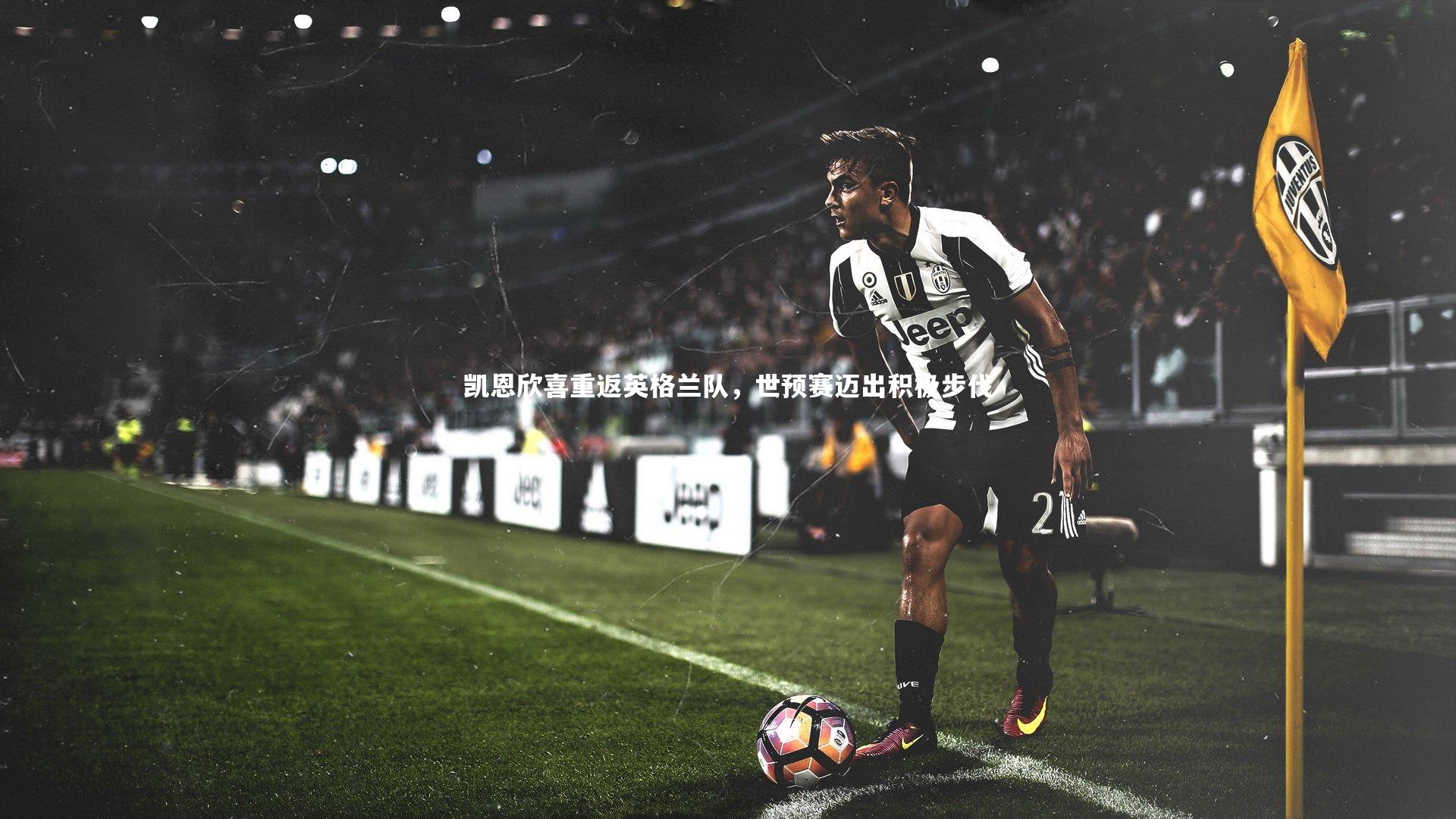 凯恩欣喜重返英格兰队，世预赛迈出积极步伐